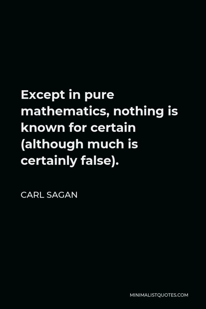 Carl Sagan Quote - Except in pure mathematics, nothing is known for certain (although much is certainly false).
