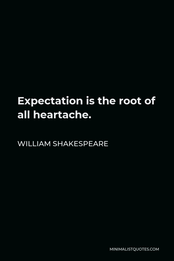 William Shakespeare Quote - Expectation is the root of all heartache.