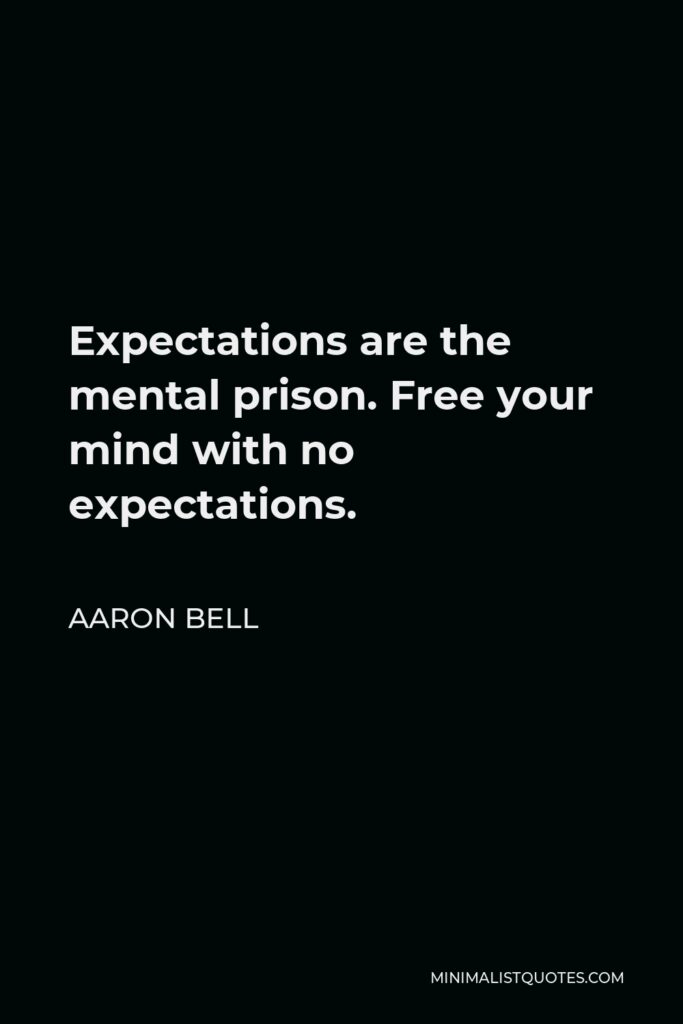 Aaron Bell Quote - Expectations are the mental prison. Free your mind with no expectations.