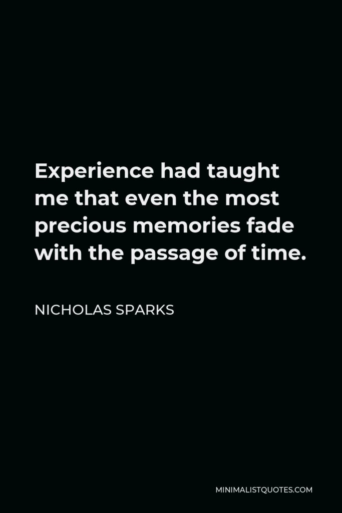 Nicholas Sparks Quote - Experience had taught me that even the most precious memories fade with the passage of time.