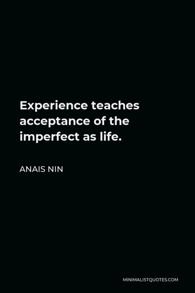 Anais Nin Quote - Experience teaches acceptance of the imperfect as life.