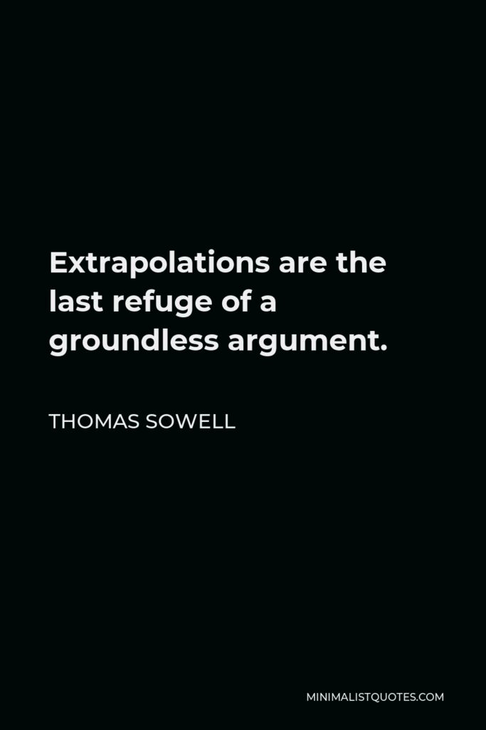 Thomas Sowell Quote - Extrapolations are the last refuge of a groundless argument.