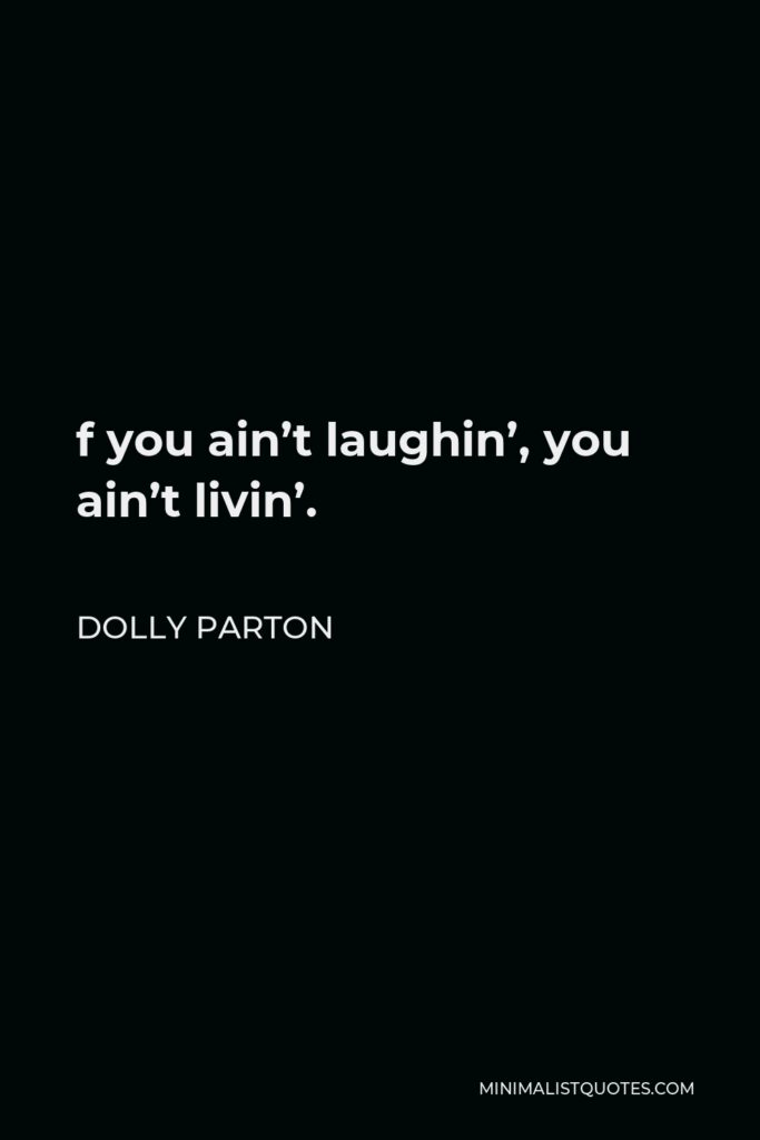 Dolly Parton Quote - f you ain’t laughin’, you ain’t livin’.