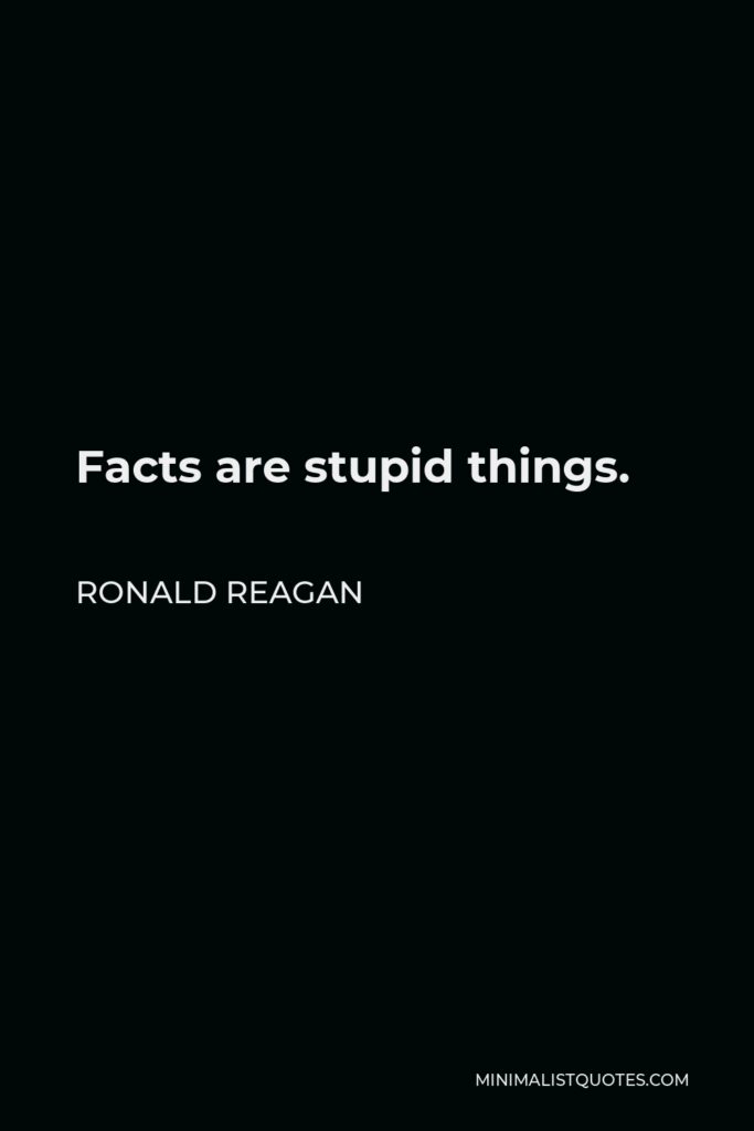Ronald Reagan Quote - Facts are stupid things.