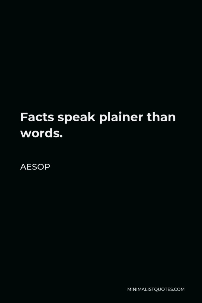 Aesop Quote - Facts speak plainer than words.