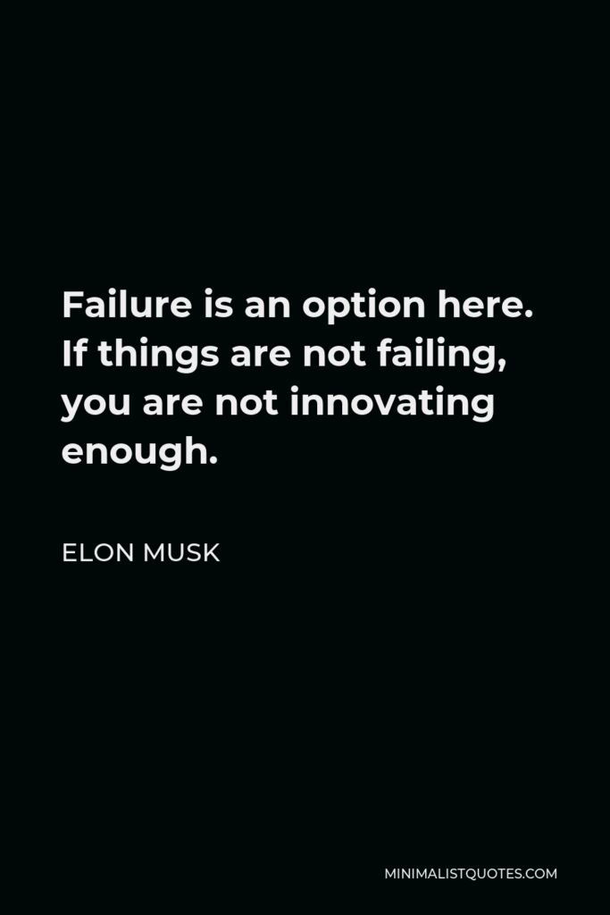 Elon Musk Quote - Failure is an option here. If things are not failing, you are not innovating enough.