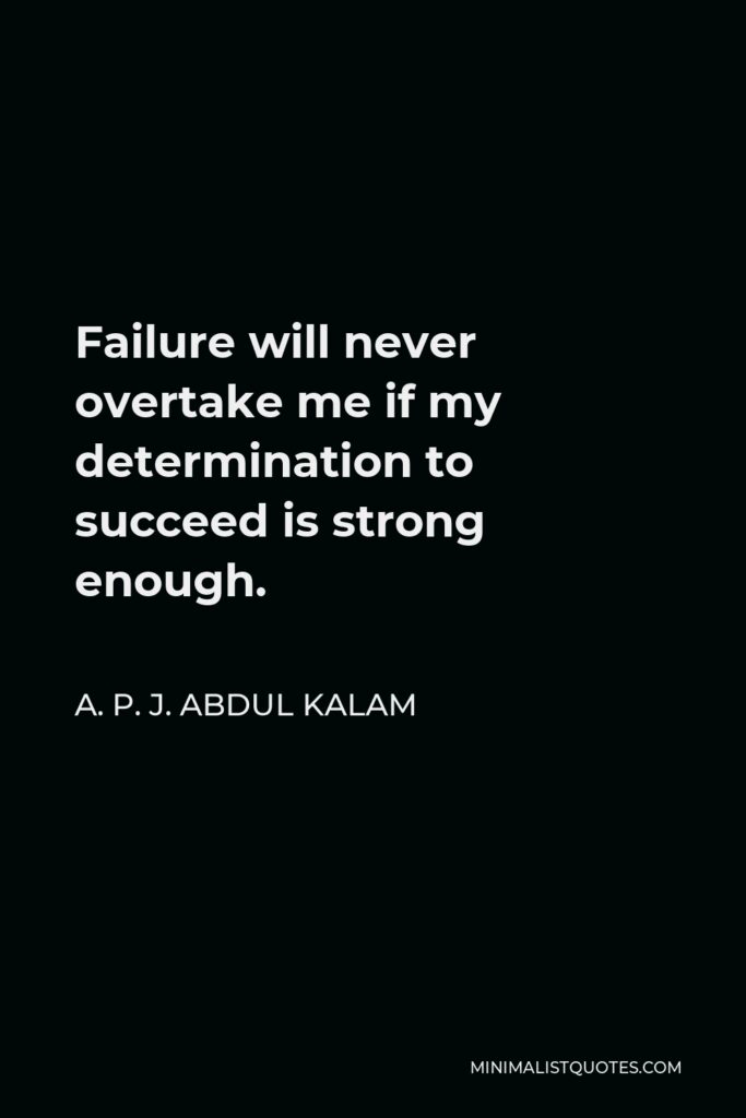 A. P. J. Abdul Kalam Quote - Failure will never overtake me if my determination to succeed is strong enough.