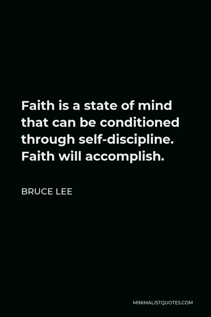 Bruce Lee Quote - Faith is a state of mind that can be conditioned through self-discipline. Faith will accomplish.