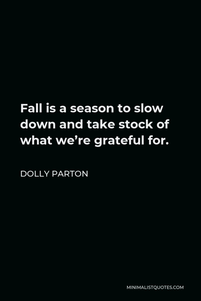 Dolly Parton Quote - Fall is a season to slow down and take stock of what we’re grateful for.
