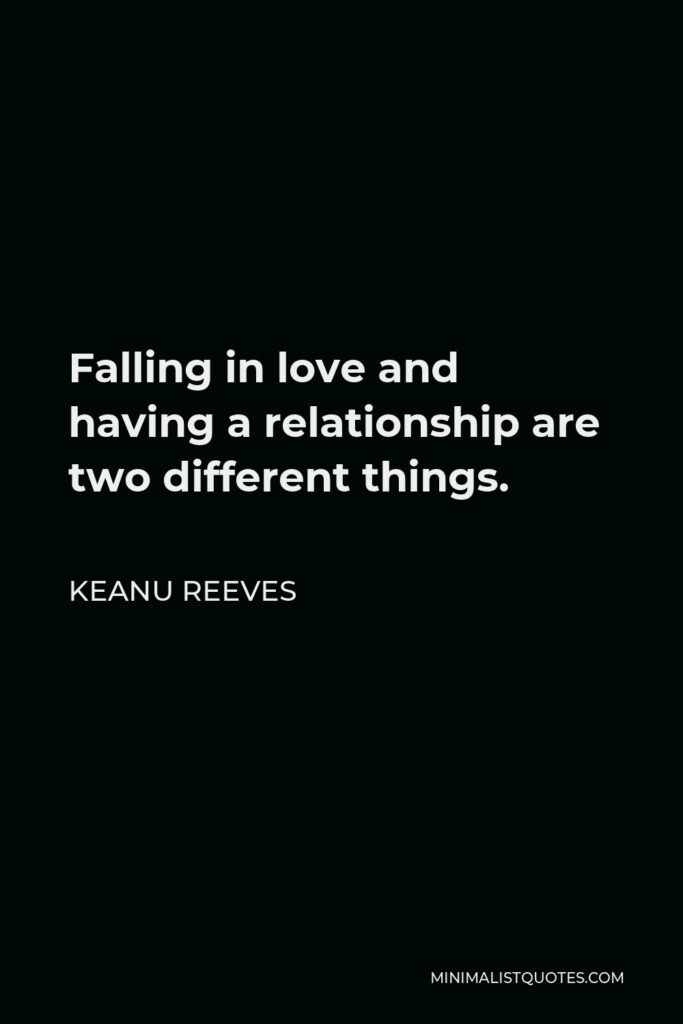 Keanu Reeves Quote - Falling in love and having a relationship are two different things.