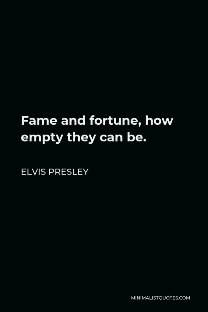 Elvis Presley Quote - Fame and fortune, how empty they can be.