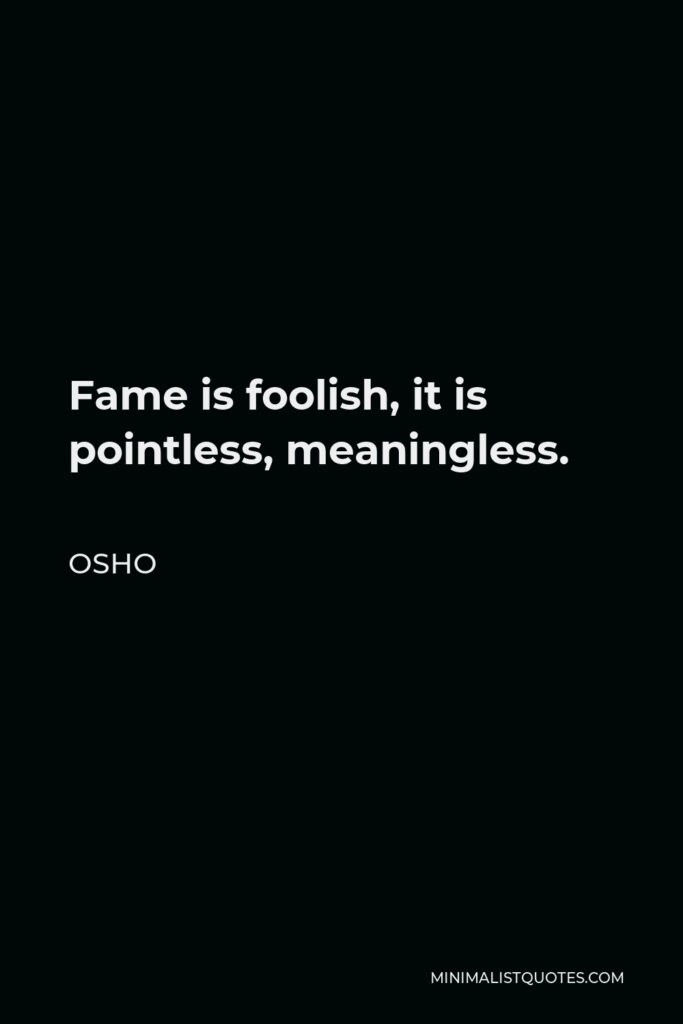 Osho Quote - Fame is foolish, it is pointless, meaningless.