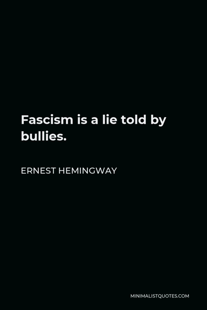 Ernest Hemingway Quote - Fascism is a lie told by bullies.