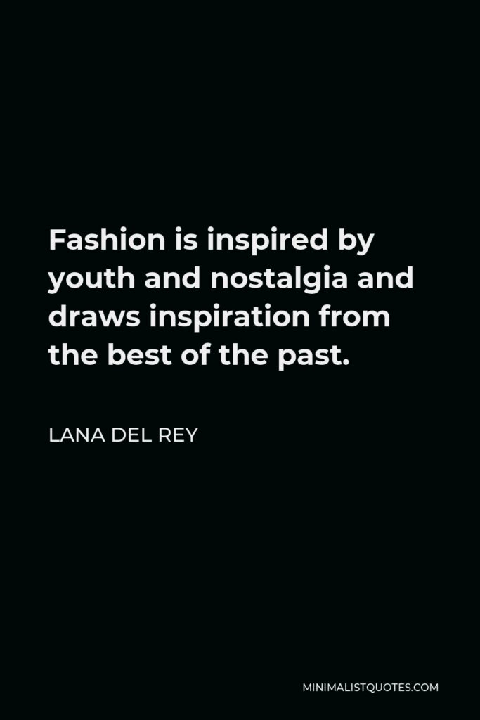Lana Del Rey Quote - Fashion is inspired by youth and nostalgia and draws inspiration from the best of the past.