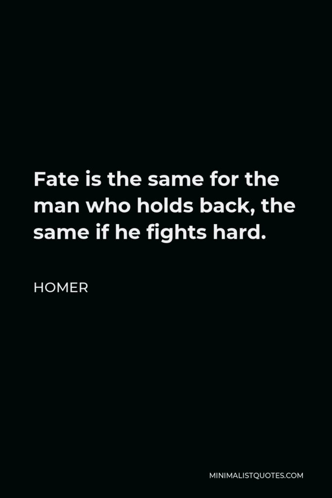 Homer Quote - Fate is the same for the man who holds back, the same if he fights hard.