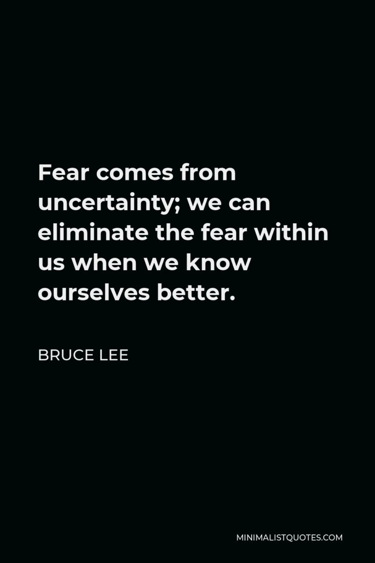 Bruce Lee Quote: Fear comes from uncertainty; we can eliminate the fear ...