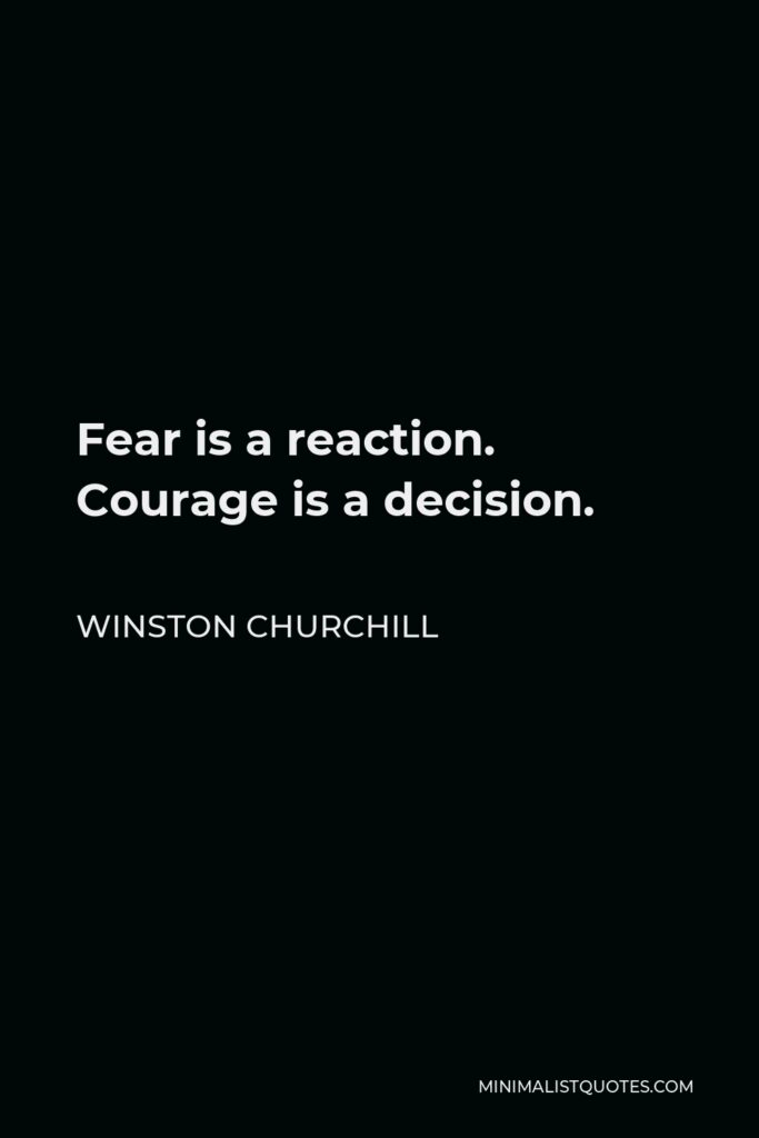 Winston Churchill Quote - Fear is a reaction. Courage is a decision.
