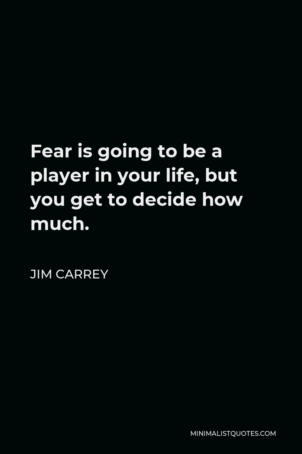 Jim Carrey Quote - Fear is going to be a player in your life, but you get to decide how much.