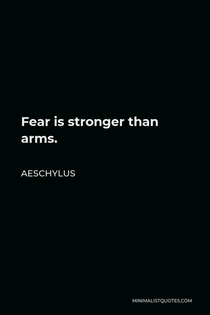 Aeschylus Quote - Fear is stronger than arms.