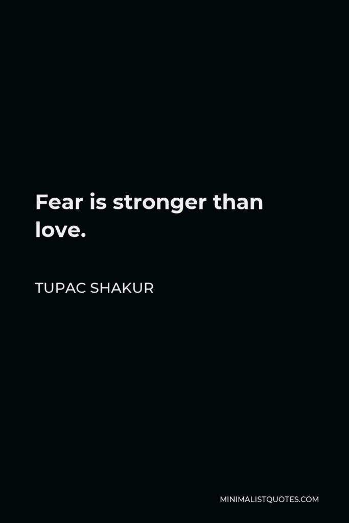 Tupac Shakur Quote - Fear is stronger than love.