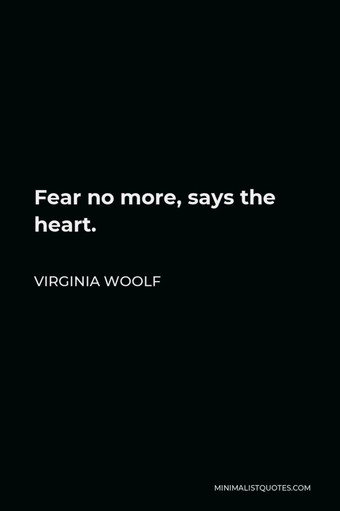 Virginia Woolf Quote - Fear no more, says the heart.