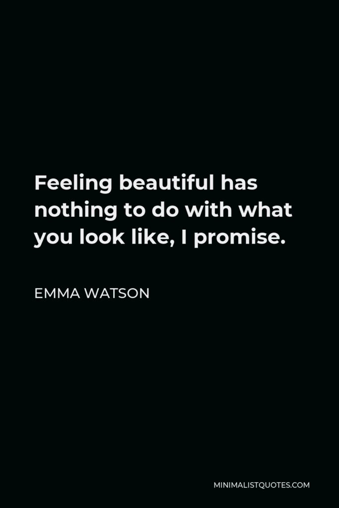 Emma Watson Quote - Feeling beautiful has nothing to do with what you look like, I promise.
