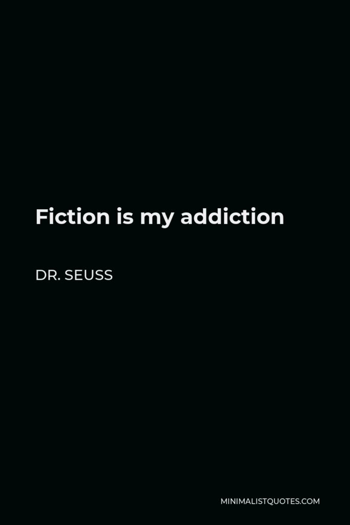 Dr. Seuss Quote - Fiction is my addiction