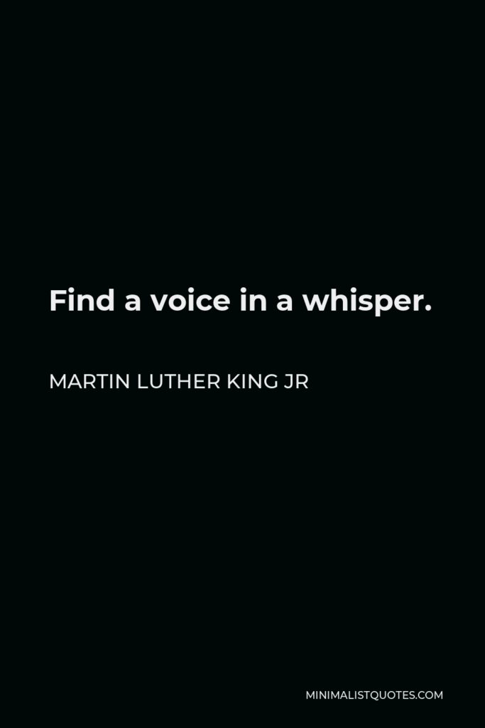 Martin Luther King Jr Quote - Find a voice in a whisper.