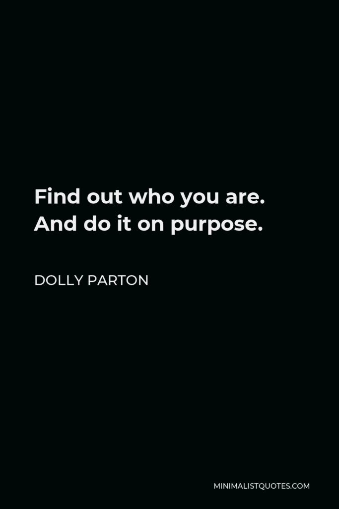 Dolly Parton Quote - Find out who you are. And do it on purpose.