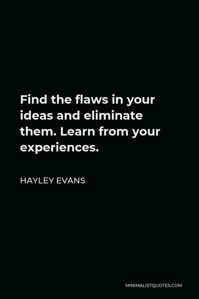 Hayley Evans Quote - Find the flaws in your ideas and eliminate them. Learn from your experiences.