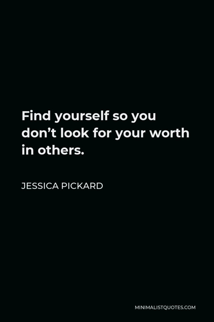 Jessica Pickard Quote - Find yourself so you don’t look for your worth in others.