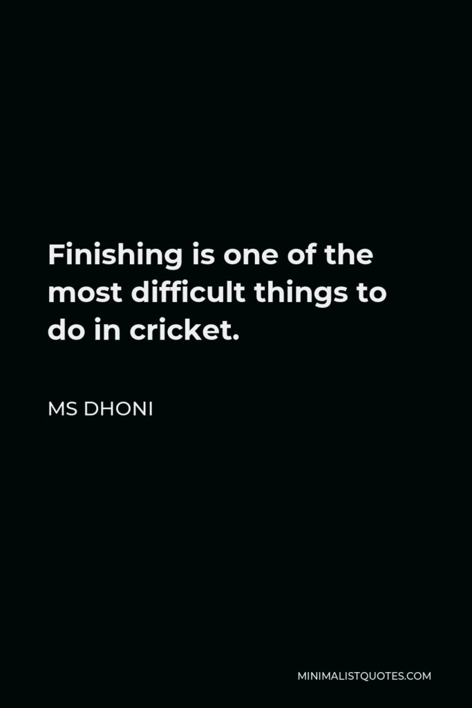 MS Dhoni Quote - Finishing is one of the most difficult things to do in cricket.