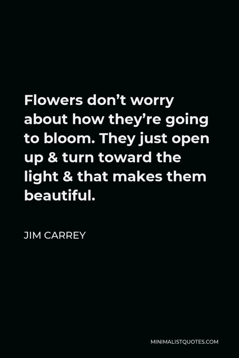 Jim Carrey Quote Flowers don't worry about how they're going to bloom