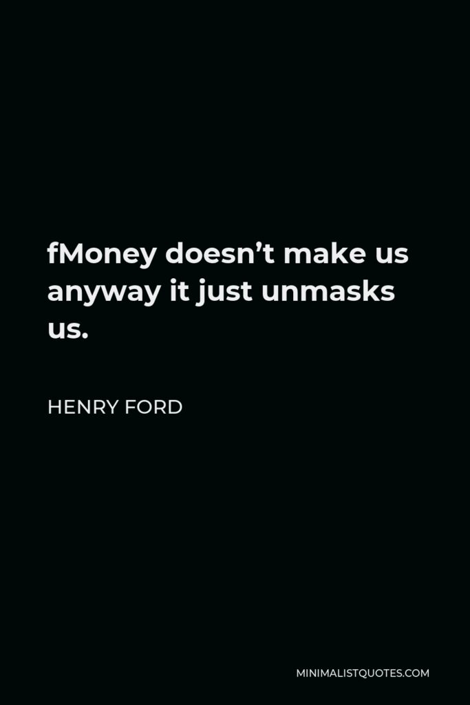 Henry Ford Quote - fMoney doesn’t make us anyway it just unmasks us.