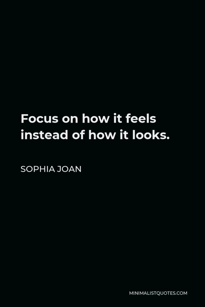 Sophia Joan Quote - Focus on how it feels instead of how it looks.