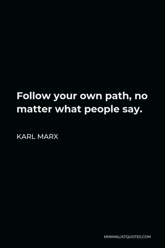 Karl Marx Quote - Follow your own path, no matter what people say.