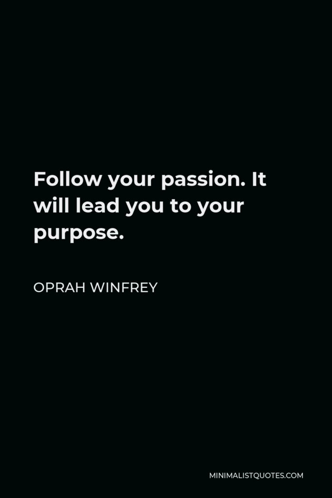 Oprah Winfrey Quote - Follow your passion. It will lead you to your purpose.