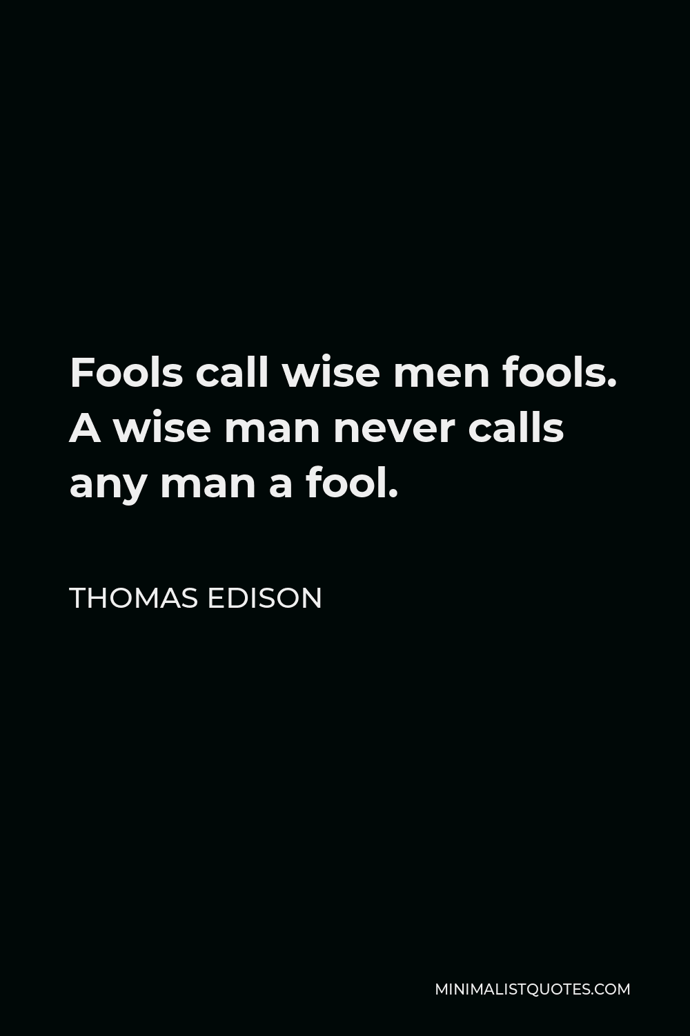 Thomas Edison Quote - Fools call wise men fools. A wise man never calls any man a fool.