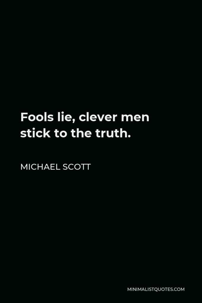Michael Scott Quote - Fools lie, clever men stick to the truth.