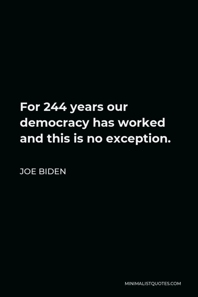 Joe Biden Quote - For 244 years our democracy has worked and this is no exception.
