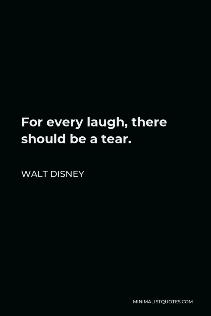 Walt Disney Quote - For every laugh, there should be a tear.