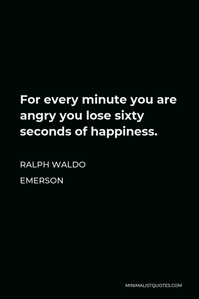 Ralph Waldo Emerson Quote - For every minute you are angry you lose sixty seconds of happiness.