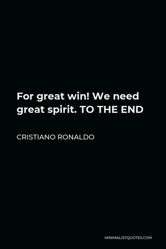 Cristiano Ronaldo Quote - For great win! We need great spirit. TO THE END