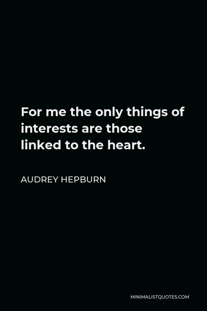 Audrey Hepburn Quote - For me the only things of interests are those linked to the heart.