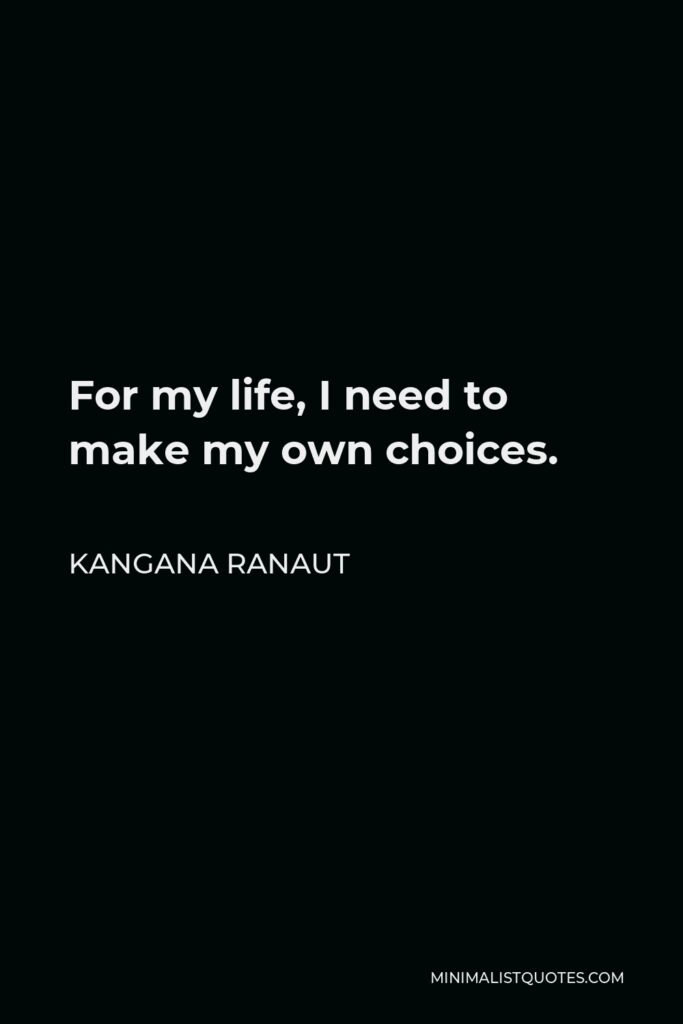 Kangana Ranaut Quote - For my life, I need to make my own choices.