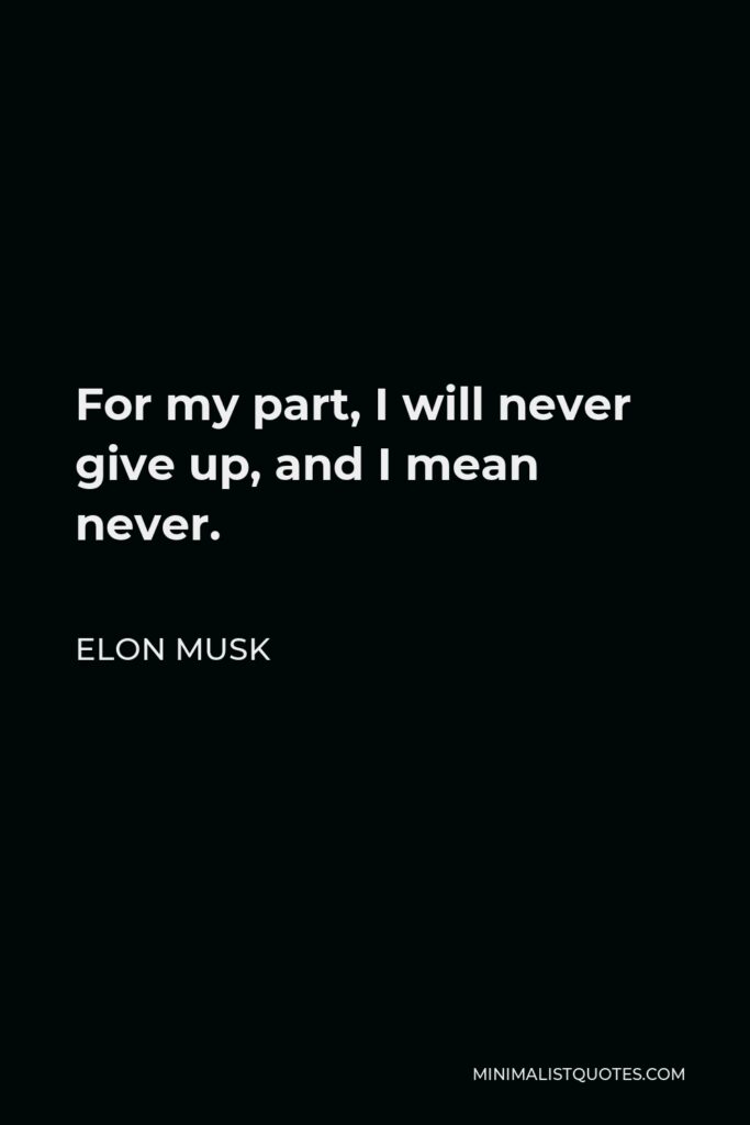 Elon Musk Quote - For my part, I will never give up, and I mean never.