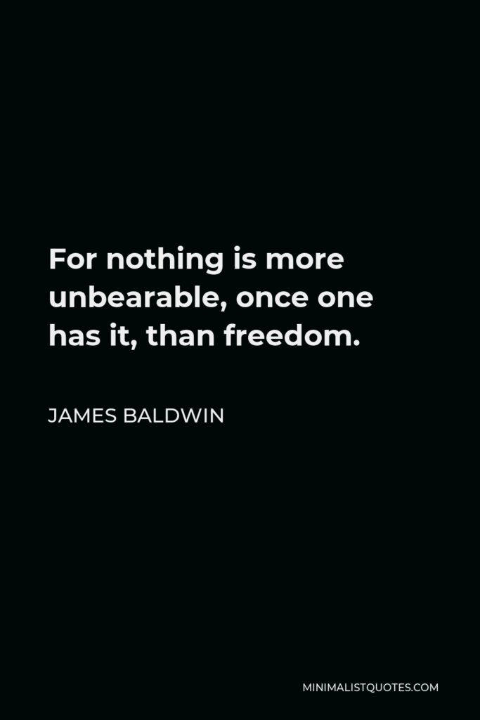 James Baldwin Quote - For nothing is more unbearable, once one has it, than freedom.