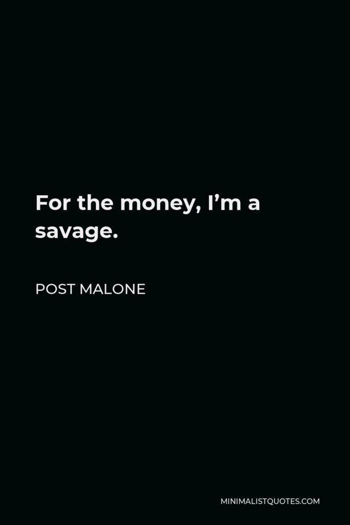 Post Malone Quote - For the money, I’m a savage.