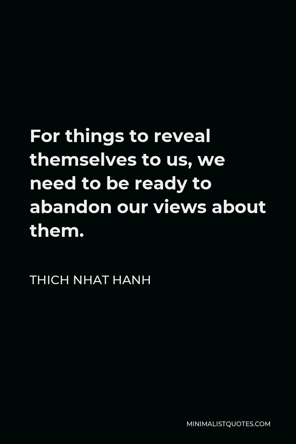 Thich Nhat Hanh Quote - For things to reveal themselves to us, we need to be ready to abandon our views about them.