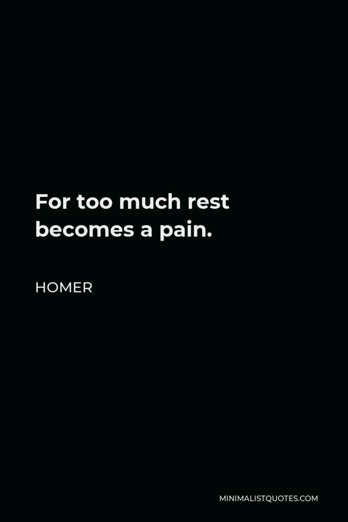 Homer Quote - For too much rest becomes a pain.